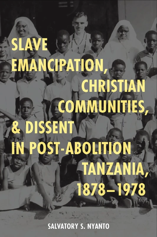 Slave Emancipation, Christian Communities, and Dissent in Post-Abolition Tanzania, 1878-1978 (Religion in Transforming Africa)