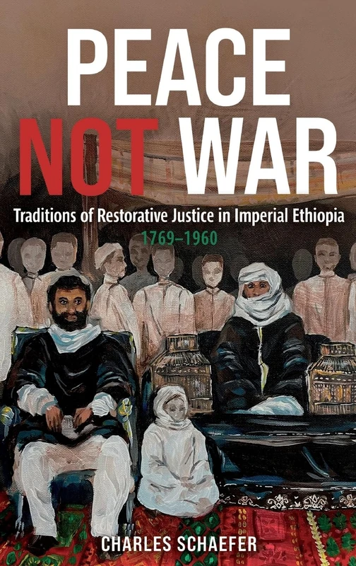 Peace Not War: Traditions of Restorative Justice in Imperial Ethiopia, 1769 - 1960 (Eastern Africa Series)