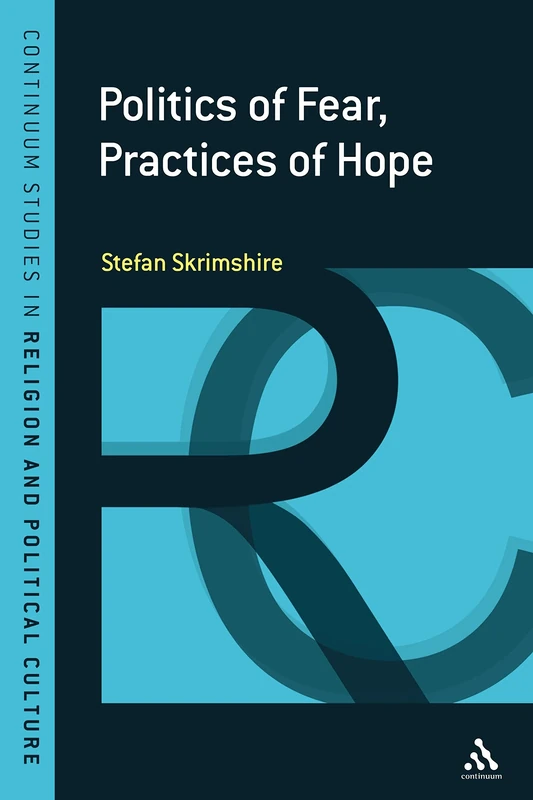 Politics of Fear, Practices of Hope: Depoliticisation and Resistance in a Time of Terror (Continuum Studies in Religion & Political Culture): v. 2