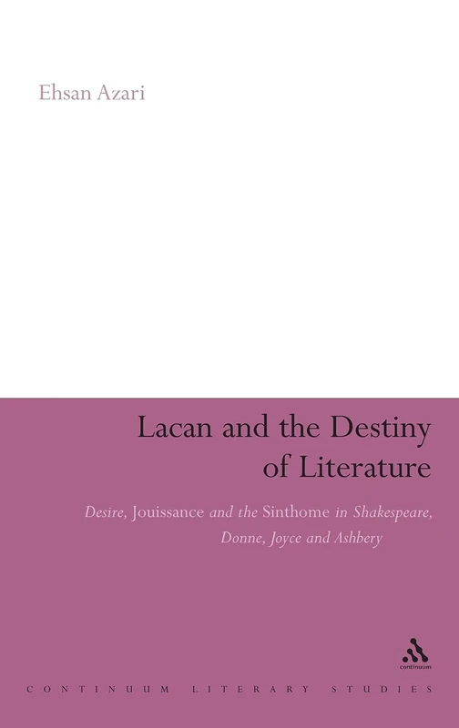 Lacan and the Destiny of Literature: Desire, Jouissance and the Sinthome in Shakespeare, Donne, Joyce and Ashbery (Continuum Literary Studies)