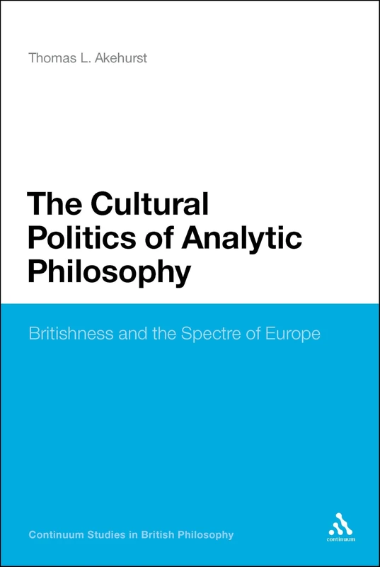 The Cultural Politics of Analytic Philosophy: Britishness and the Spectre of Europe (Continuum Studies in British Philosophy)