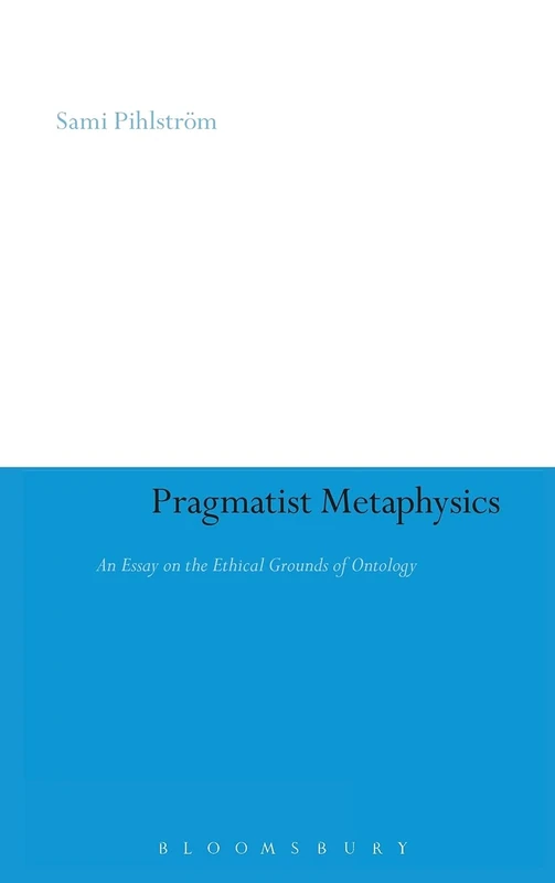 Pragmatist Metaphysics: An Essay on the Ethical Grounds of Ontology (Continuum Studies in American Philosophy): 3