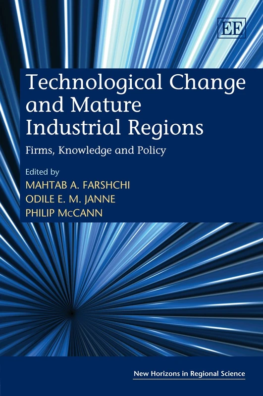 Technological Change and Mature Industrial Regions: Firms, Knowledge and Policy (New Horizons in Regional Science series)