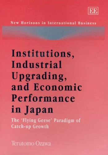 Institutions, Industrial Upgrading, and Economic Performance in Japan: The ‘Flying Geese’ Paradigm of Catch-up Growth (New Horizons in International Business series)