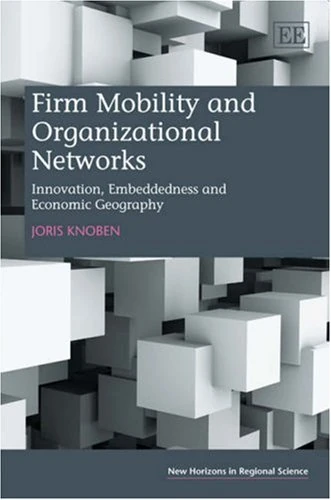 Firm Mobility and Organizational Networks: Innovation, Embeddedness and Economic Geography (New Horizons in Regional Science series)