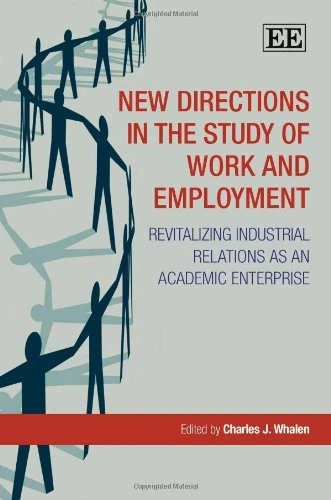 New Directions in the Study of Work and Employment: Revitalizing Industrial Relations as an Academic Enterprise