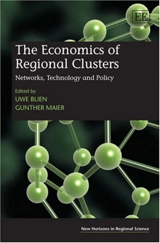 The Economics of Regional Clusters: Networks, Technology and Policy (New Horizons in Regional Science series)