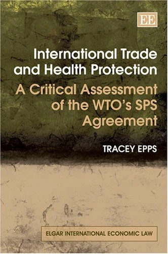 International Trade and Health Protection: A Critical Assessment of the WTO’s SPS Agreement (Elgar International Economic Law series)