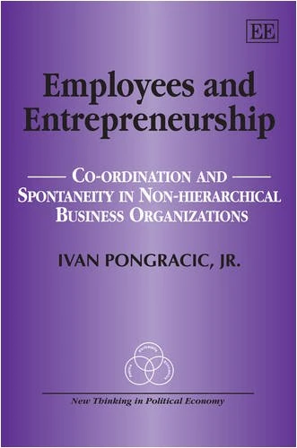 Employees and Entrepreneurship: Co-ordination and Spontaneity in Non-Hierarchical Business Organizations (New Thinking in Political Economy series)