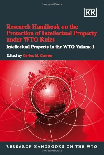 Research Handbook on the Protection of Intellectual Property under WTO Rules: Intellectual Property in the WTO Volume I: 1 (Research Handbooks on the WTO series)