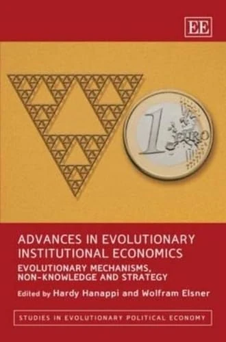 Advances in Evolutionary Institutional Economics: Evolutionary Mechanisms, Non-Knowledge and Strategy (Studies in Evolutionary Political Economy series)