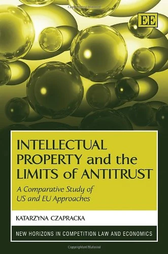 Intellectual Property and the Limits of Antitrust: A Comparative Study of US and EU Approaches (New Horizons in Competition Law and Economics series)