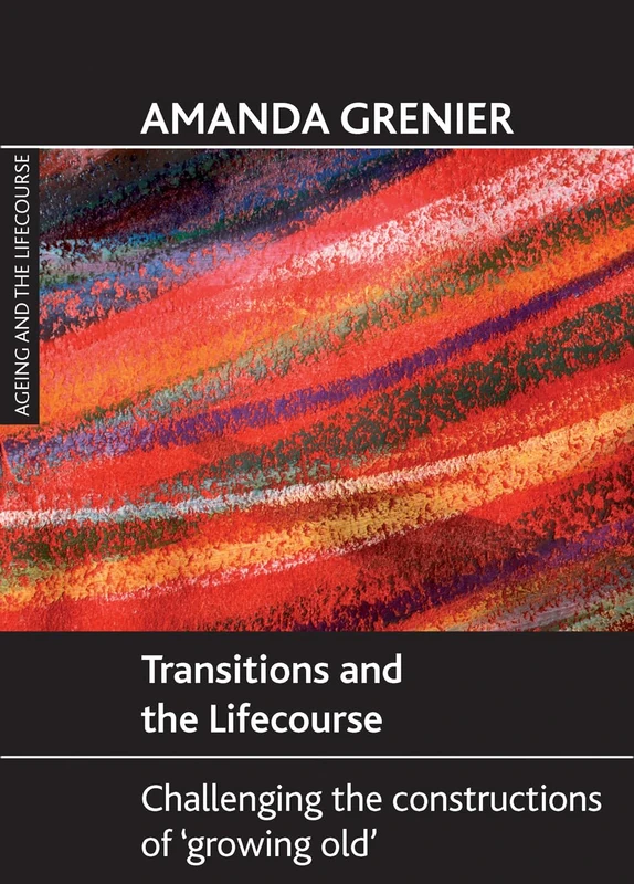 Transitions and the lifecourse: Challenging the Constructions of 'Growing Old' (Ageing and the Lifecourse)