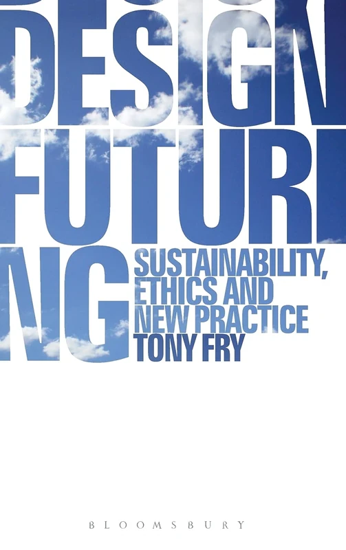 Design Futuring: Sustainability, Ethics and New Practice
