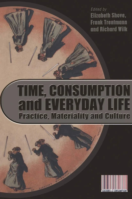 Time, Consumption and Everyday Life: Practice, Materiality and Culture (Cultures of Consumption)