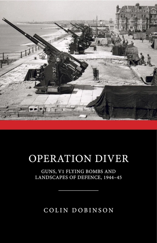 Operation Diver: Guns, V1 Flying Bombs and Landscapes of Defence, 1944-45 (Monuments of War)