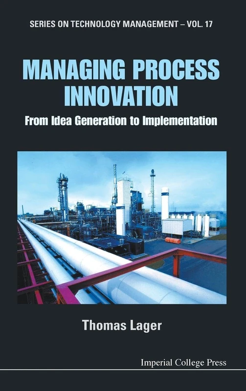 Managing Process Innovation: From Idea Generation to Implementation (Series on Technology Management): 17