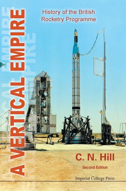 A Vertical Empire: History of the British Rocketry Programme: HISTORY OF THE BRITISH ROCKETRY PROGRAMME (SECOND EDITION)