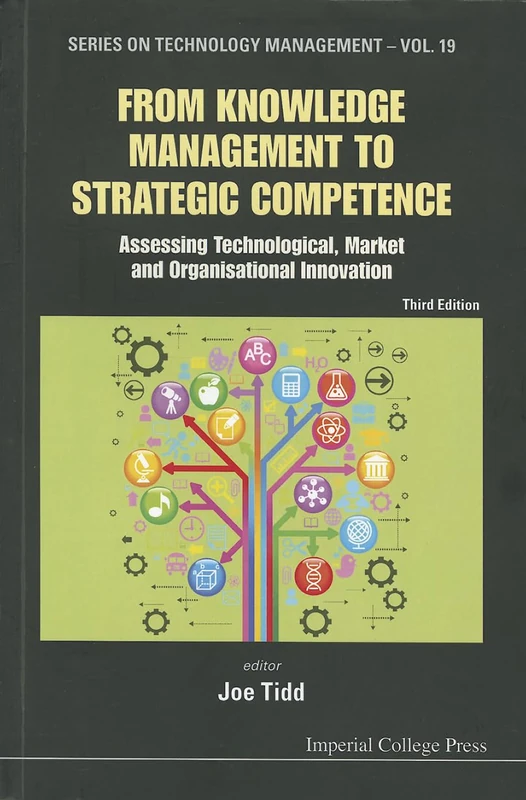 From Knowledge Management To Strategic Competence: Assessing Technological, Market And Organisational Innovation (Third Edition): 19 (Series on Technology Management)