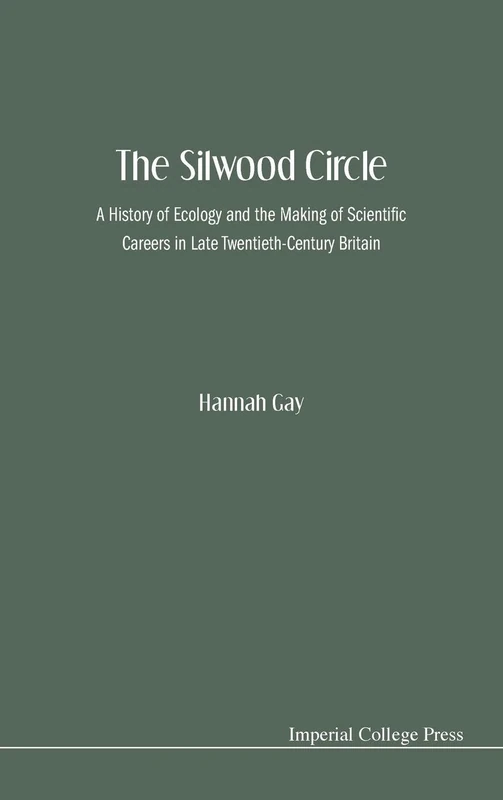 Silwood Circle, The: A History Of Ecology And The Making Of Scientific Careers In Late Twentieth-Century Britain