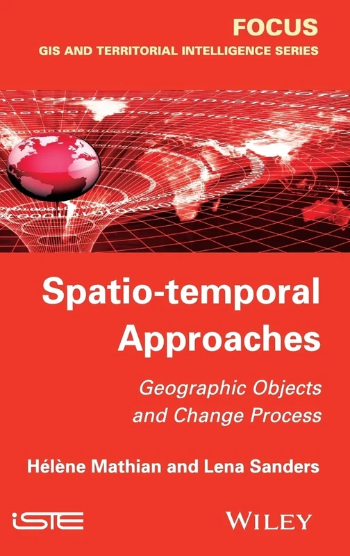 Spatio-temporal Approaches: Geographic Objects and Change Process (Focus Series in GIS and Territorial Intelligence)