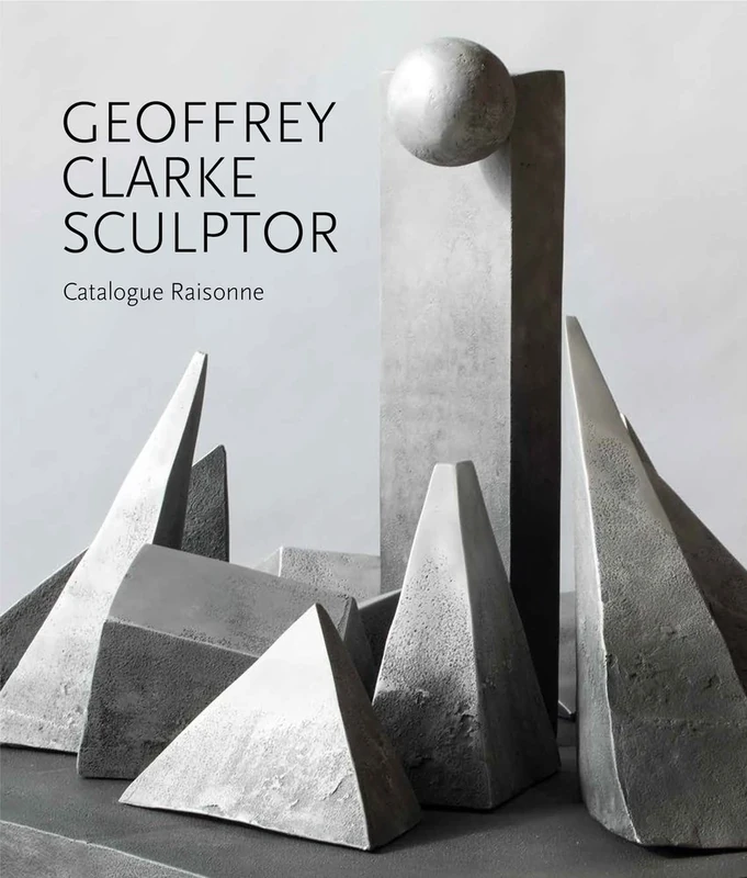Geoffrey Clarke Sculptor: A Catalogue Raisonne 2018