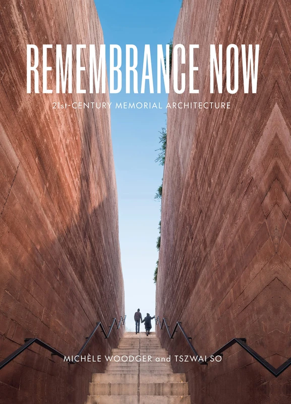 Remembrance Now: Contemporary Memorial Architecture for the 21st Century: 21st-Century Memorial Architecture