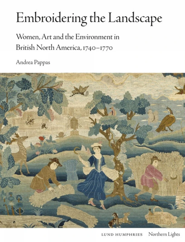 Embroidering the Landscape: Women, Art and the Environment in British North America, 1740–1770 (Northern Lights)
