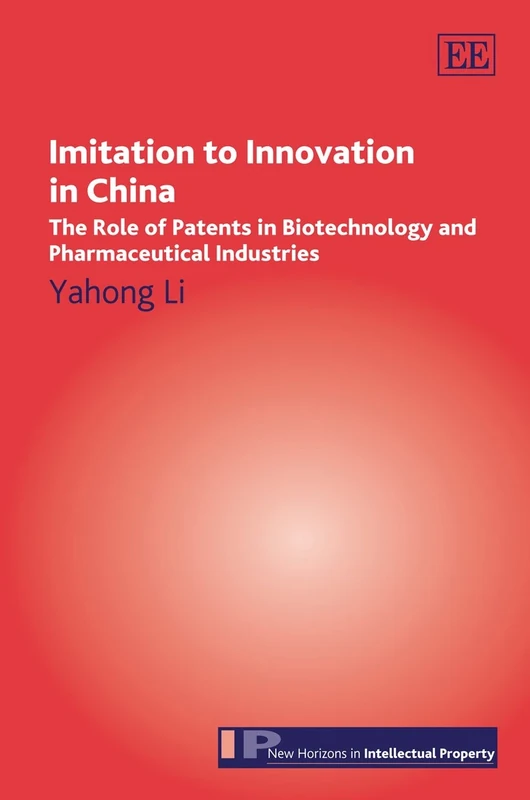 Imitation to Innovation in China: The Role of Patents in Biotechnology and Pharmaceutical Industries (New Horizons in Intellectual Property series)