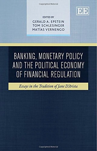 Banking, Monetary Policy and the Political Economy of Financial Regulation: Essays in the Tradition of Jane D'Arista