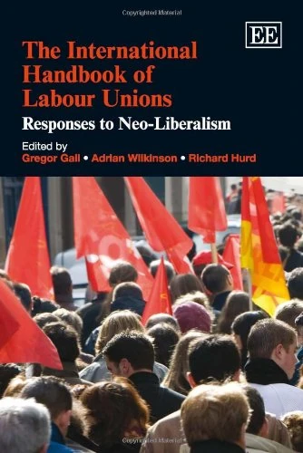 The International Handbook of Labour Unions: Responses to Neo-Liberalism (Research Handbooks in Business and Management series)