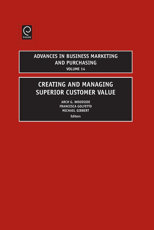 Creating and Managing Superior Customer Value: 14 (Advances in Business Marketing and Purchasing, 14)