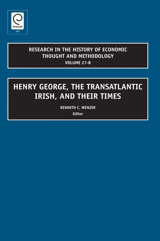 Henry George, The Transatlantic Irish, and their Times: 27, Part B (Research in the History of Economic Thought and Methodology, 27, Part B)