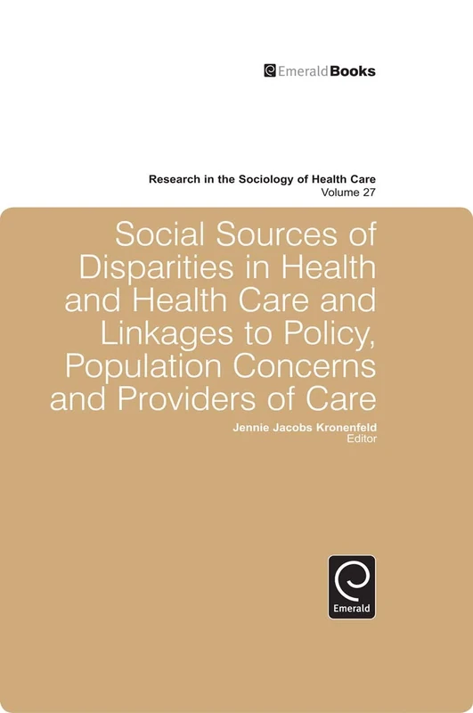 Social Sources of Disparities in Health and Health Care and Linkages to Policy, Population Concerns and Providers of Care: 27 (Research in the Sociology of Health Care, 27)