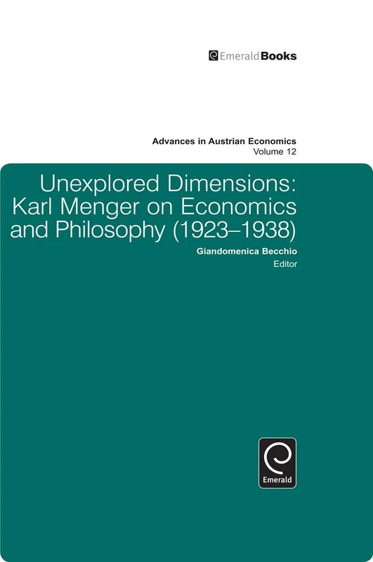 Unexplored Dimensions: Karl Menger on Economics and Philosophy (1923-1938): 12 (Advances in Austrian Economics, 12)