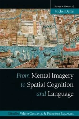 From Mental Imagery to Spatial Cognition and Language: Essays in Honour of Michel Denis (Psychology Press Festschrift Series)