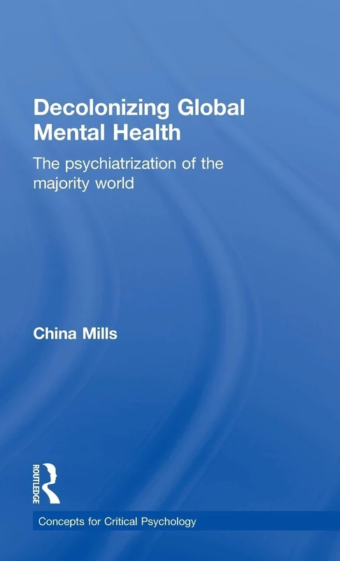 Decolonizing Global Mental Health: The psychiatrization of the majority world (Concepts for Critical Psychology)
