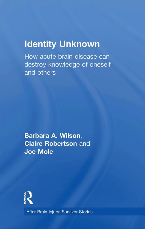 Identity Unknown: How acute brain disease can destroy knowledge of oneself and others (After Brain Injury: Survivor Stories)