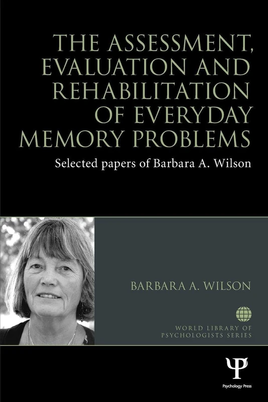 The Assessment, Evaluation and Rehabilitation of Everyday Memory Problems: Selected papers of Barbara A. Wilson (World Library of Psychologists)