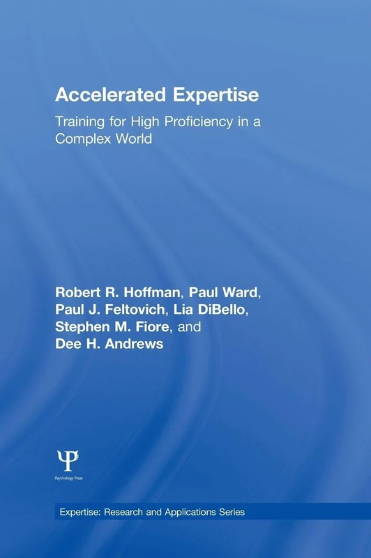 Accelerated Expertise: Training for High Proficiency in a Complex World (Expertise: Research and Applications Series)