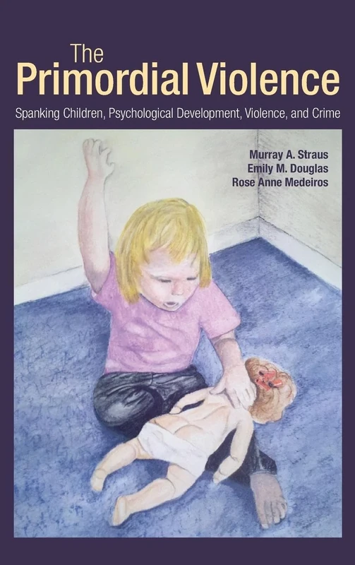 The Primordial Violence: Spanking Children, Psychological Development, Violence, and Crime