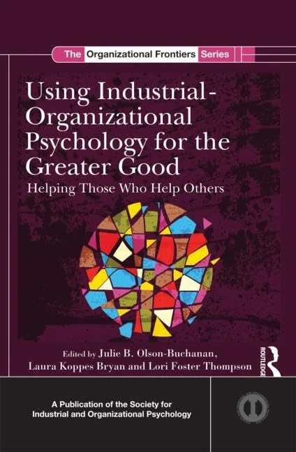 Using Industrial-Organizational Psychology for the Greater Good: Helping Those Who Help Others (SIOP Organizational Frontiers Series)