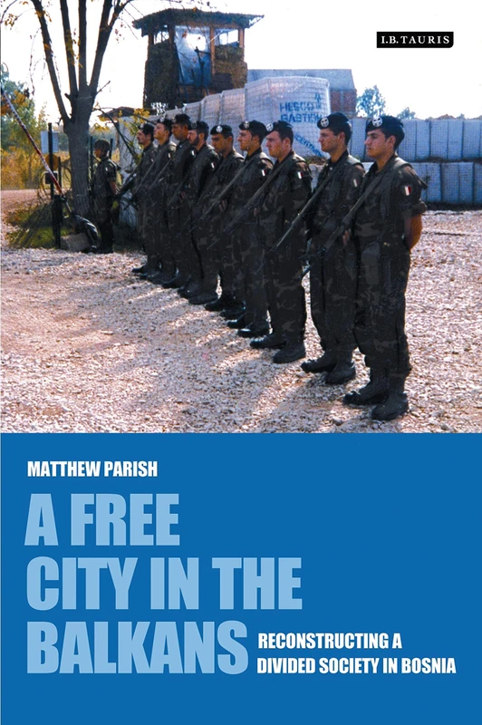 A Free City in the Balkans: Reconstructing a Divided Society in Bosnia: v. 15 (International Library of War Studies)