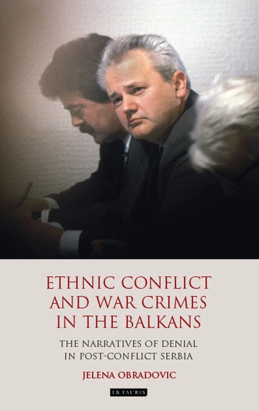 Ethnic Conflict and War Crimes in the Balkans: The Narratives of Denial in Post-Conflict Serbia (Library of Balkan Studies)