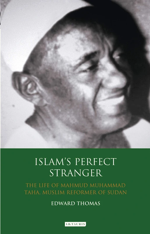 Islam's Perfect Stranger: The Life of Mahmud Muhammad Taha, Muslim Reformer of Sudan: v. 26 (International Library of African Studies)