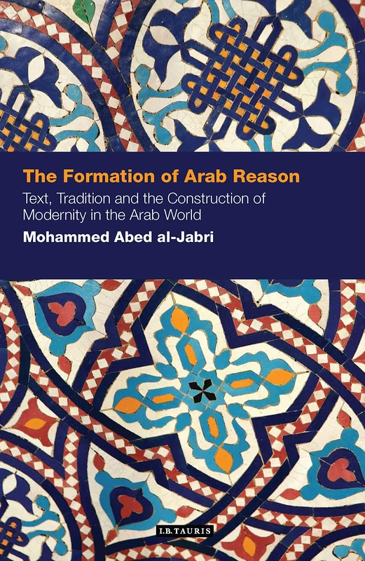 The Formation of Arab Reason: Text, Tradition and the Construction of Modernity in the Arab World (Contemporary Arab Scholarship in the Social Sciences): 05