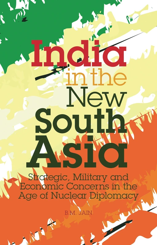 India in the New South Asia: Strategic, Military and Economic Concerns in the Age of Nuclear Diplomacy (Library of International Relations): v. 45