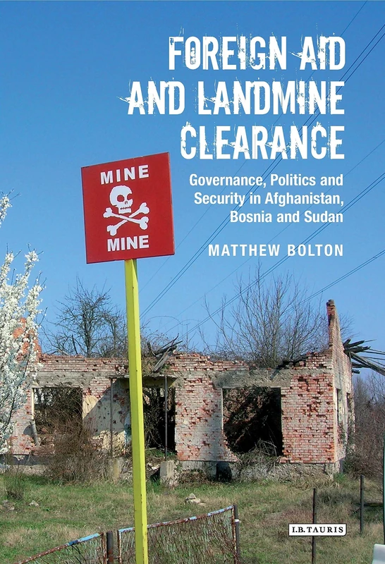 Foreign Aid and Landmine Clearance: Governance, Politics and Security in Afghanistan, Bosnia and Sudan (International Library of Postwar ... of Postwar Reconstruction and Development)