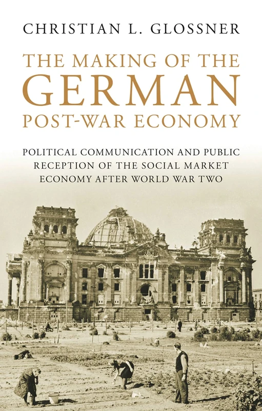 The Making of the German Post-War Economy: Political Communication and Public Reception of the Social Market Economy After World War Two ... Library ... Library of Twentieth Century History)
