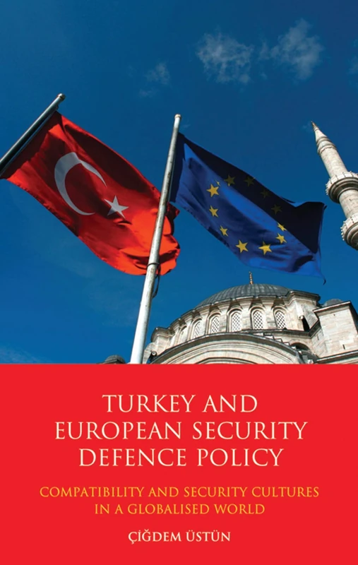 Turkey and European Security Defence Policy: Compatibility and Security Cultures in a Globalised World (Library of European Studies): v. 12